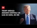 Trump ameaça tomar o controle da infraestrutura de petróleo do Irã | BASTIDORES CNN