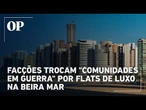Integrantes de facções trocam "comunidades em guerra" por flats na Beira Mar