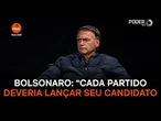 Bolsonaro: “Cada partido deveria lançar seu candidato no 1º turno”.
