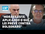 Advogado defende Moraes e defende restrições a Bolsonaro l O POVO NEWS