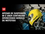 Mesmo suspensos, 99 e Uber continuam oferecendo serviço de mototáxi em SP | LIVE CNN