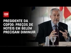 Preços de hotéis em Belém precisam diminuir, diz presidente da COP30 | AGORA CNN