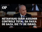 Netanyahu planeja ofensiva final e total domínio de Gaza, aponta canal israelense