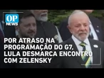 Por atraso na programação do G7, Lula desmarca encontro com Zelensky | O POVO NEWS