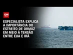 Por que o Estreito de Ormuz é estratégico na tensão entre EUA e Irã? | AGORA CNN