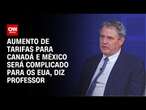 Aumento de tarifas para Canadá e México será complicado para os EUA, diz professor | WW ESPECIAL