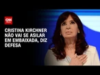 Kirchner se apresentará à Justiça e não se asilará em embaixada, diz advogado | BASTIDORES CNN