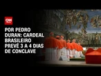 Cardeal brasileiro prevê 3 a 4 dias de conclave | LIVE CNN