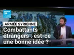 En Syrie, des combattants étrangers incorporés dans l’armée : est-ce une bonne idée ?