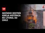 Incêndio destrói igreja histórica no litoral do Chile | AGORA CNN