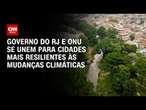 Governo do RJ e ONU se unem para cidades mais resilientes às mudanças climáticas | CNN Prime Time