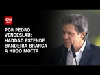 Análise: Haddad estende bandeira branca a Hugo Motta | CNN 360º