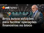 Brics prepara levantamento de sistemas em uso para facilitar pagamentos entre países do bloco