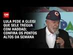 Lula pede a Gleisi que sele trégua com Haddad; confira os pontos altos da semana | O PONTO