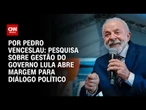 Análise: Pesquisa sobre gestão do governo Lula abre margem para diálogo político | CNN ARENA
