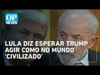 Lula diz que espera Trump agir como no mundo "civilizado" quanto à taxação | OP News