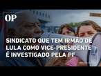 Sindicato que tem irmão de Lula como vice-presidente é alvo de buscas da PF em Operação Sem Desconto