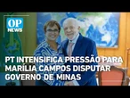 PT intensifica pressão para Marília Campos disputar governo de Minas | OP News