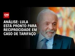 Análise: Governo planeja agir com lei de reciprocidade | CNN ARENA