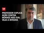 Professor explica ação contra Moraes nos EUA; veja a íntegra | CNN 360º