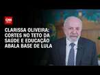 Clarissa Oliveira: Cortes no teto da saúde e educação abala base de Lula | LIVE CNN