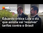 Eduardo Bolsonaro critica governo Lula e diz que anistia 'resolverá' tarifas contra o Brasil