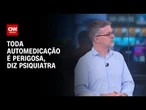 Antidepressivo: Toda automedicação é perigosa, diz psiquiatra | LIVE CNN