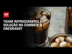 Imposto seletivo: Taxar refrigerantes é solução no combate à obesidade? | CNN PRIME TIME