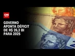 Governo melhora projeção de primário e aponta déficit de R$ 26,3 bi em 2025 | LIVE CNN