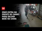 Irmã entra na frente de carro para salvar bebê na China; veja o momento | CNN BRASIL