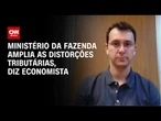 Economista: Ministério da Fazenda amplia as distorções tributárias | BASTIDORES CNN