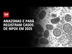 Amazonas e Pará registram 33 casos de Mpox em 2025 | CNN NOVO DIA
