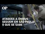 Onda de ataques a ônibus em SP seguem mesmo após força-tarefa da PM; O que se sabe