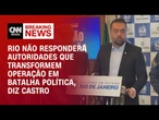 Castro: Rio não responderá autoridades que transformem operação em batalha política | LIVE CNN
