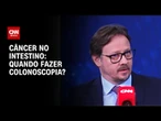 Exame de colonoscopia é recomendado a partir dos 45 anos, diz oncologista | CNN SINAIS VITAIS