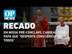 Missa pré-conclave: Cardeal pede papa que “desperte consciência de todos“ | O POVO News