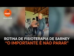 Rotina de fisioterapia de Sarney “O importante é não parar”