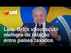 Lula: Brics vão discutir melhora de relação entre países taxados por Trump