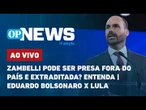 AO VIVO: Zambelli pode ser presa fora do País e extraditada? Entenda; Eduardo Bolsonaro x Lula