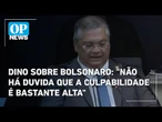 Dino sobre Bolsonaro: "não há duvida que a culpabilidade é bastante alta"