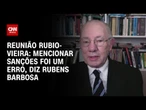 Reunião Rubio-Vieira: Mencionar sanções foi erro e tira foco das tarifas diz Rubens Barbosa | WW