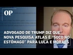Advogado de Trump diz que nova pesquisa Atlas é “soco no estômago” para Lula e Moraes