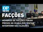 Mais de 40 membros de facções foram presos no Ceará por tentar interferir nas eleições l O POVO NEWS