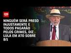 Ninguém será preso injustamente e todos pagarão pelos crimes, diz Lula em ato sobre 8/1 | BASTIDORES