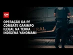 PF: Operação combate garimpo ilegal na Terra Indígena Yanomami e bloqueia R$ 265 milhões | LIVE CNN