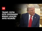 Trump diz que planeja telefonar para Putin após as conversas com Zelensky | BASTIDORES CNN