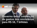 Governo Lula reduz contenção de gastos de ministérios em R$ 20,6 bi e vê cumprimento da meta fiscal