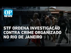 STF ordena investigação contra facções e milícias infiltradas no poder público no Rio | OP News