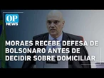 Moraes recebe defesa de Bolsonaro antes de decidir sobre manutenção de domiciliar l OP NEWS