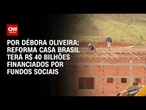 Análise: Reforma Casa Brasil terá R$ 40 bilhões financiados por fundos sociais | LIVE CNN